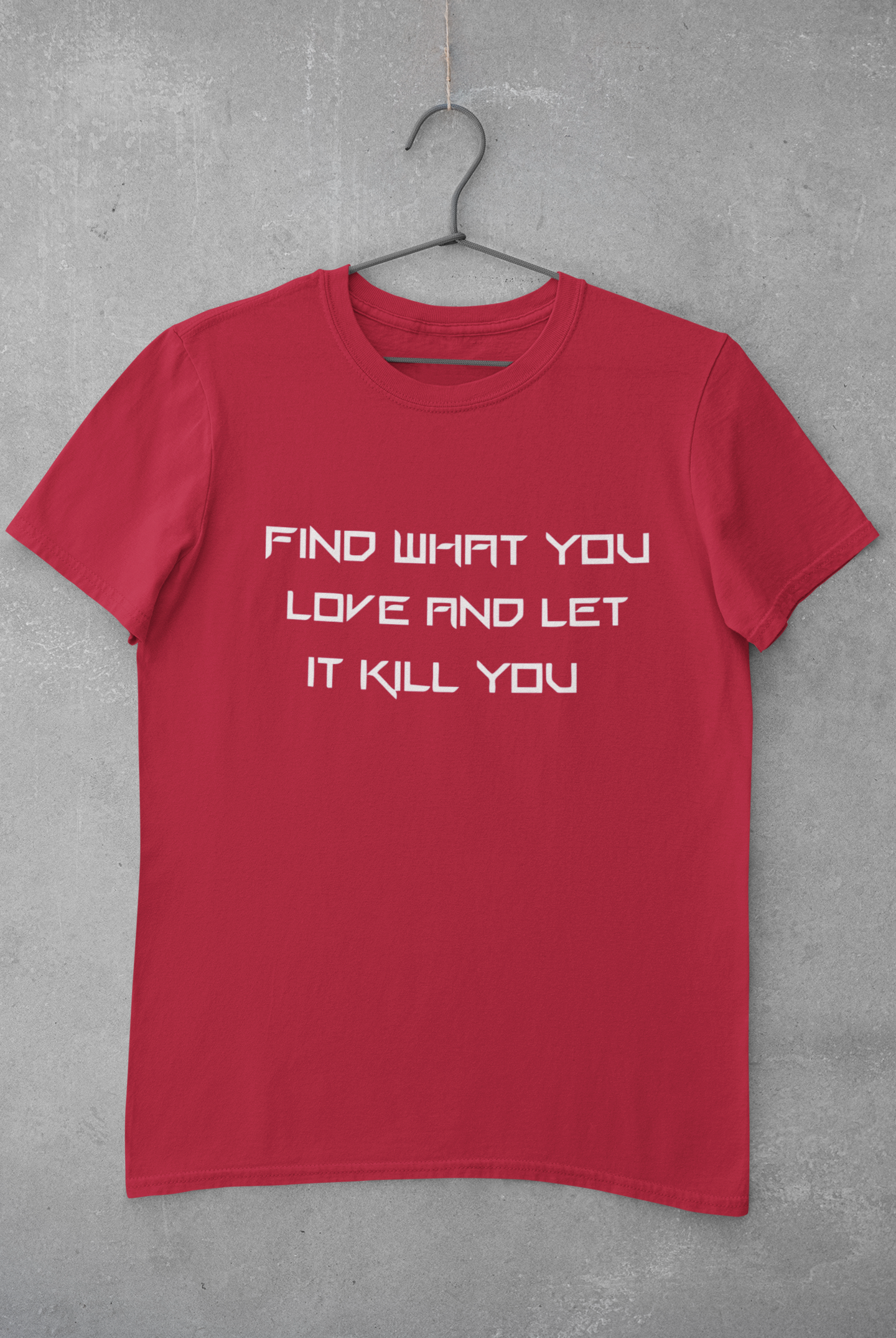 FIND WHAT YOU LOVE AND LET IT KILL YOU T-SHIRT