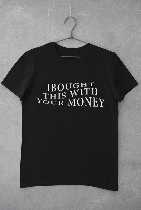 BOUGHT WITH YOUR MONEY T-SHIRT